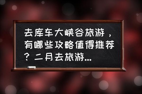 拜城县好耍的旅游区 去库车大峡谷旅游，有哪些攻略值得推荐？二月去旅游好玩吗？