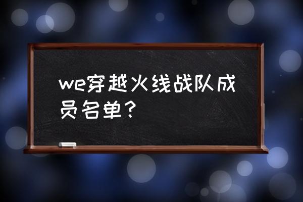 扭曲树精爆发出装 we穿越火线战队成员名单？