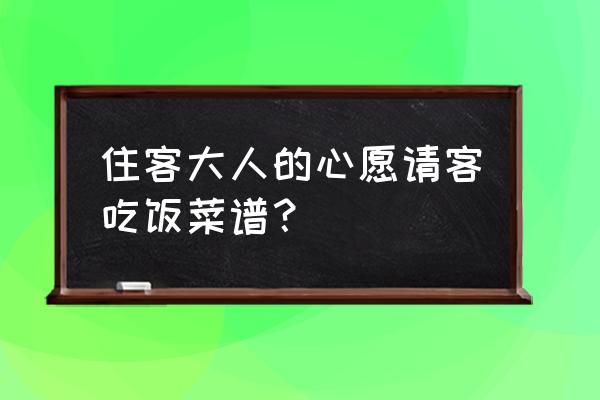 住客大人的心愿怎么样提升好感度 住客大人的心愿请客吃饭菜谱？