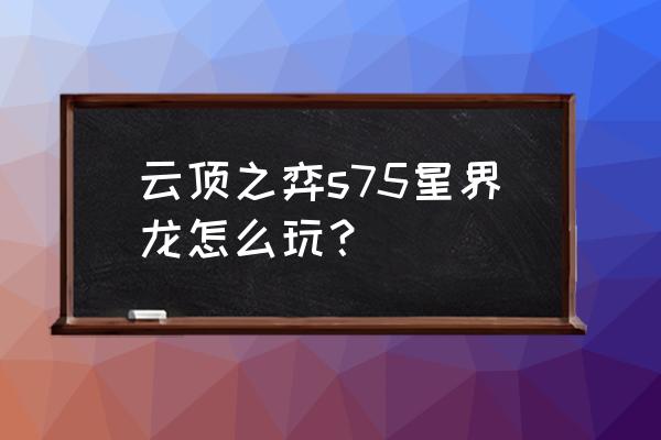 云顶之弈黑白魔法师阵容怎么玩 云顶之弈s75星界龙怎么玩？