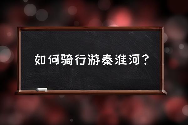 金牛湖游玩自驾游攻略 如何骑行游秦淮河？