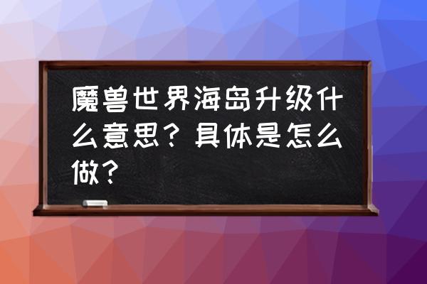 10.0勇气点数优先升级什么 魔兽世界海岛升级什么意思？具体是怎么做？