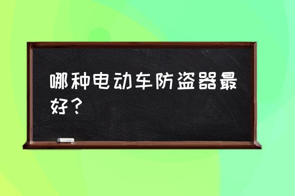 汽车防盗器哪个品牌的比较好 哪种电动车防盗器最好？