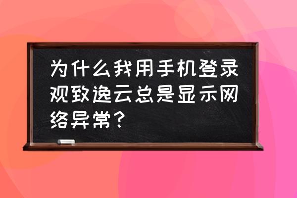 观致5的网络怎么调出来 为什么我用手机登录观致逸云总是显示网络异常？