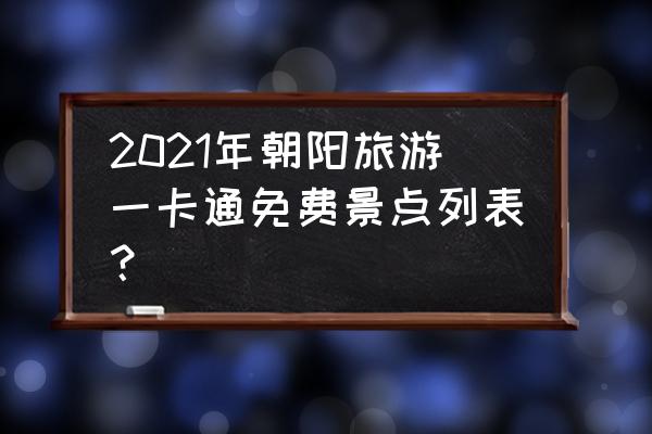 北京喇叭沟原始森林公园路线图 2021年朝阳旅游一卡通免费景点列表？