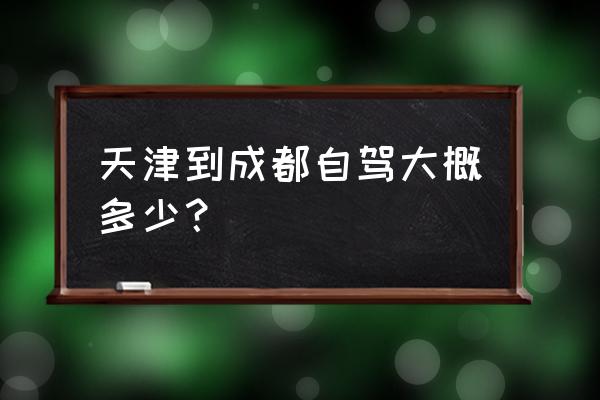 天津到山西自驾游线路推荐最新 天津到成都自驾大概多少？