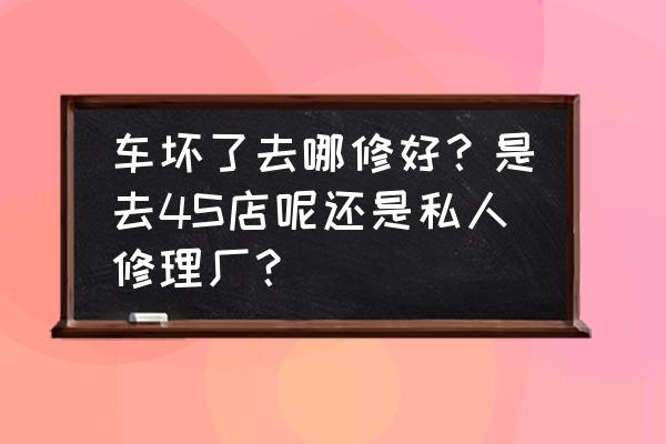 学修车去4s店还是修理厂 车坏了去哪修好？是去4S店呢还是私人修理厂？