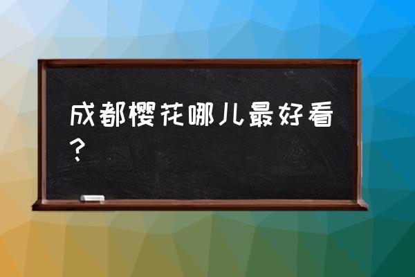 日本看樱花去哪里看最漂亮 成都樱花哪儿最好看？