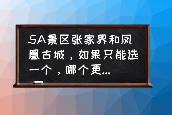 张家界旅游自由行攻略四天一夜游 5A景区张家界和凤凰古城，如果只能选一个，哪个更值得一去？