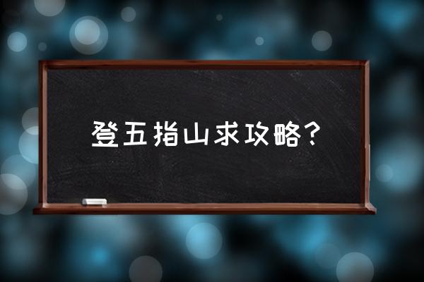 爬五指山要几天 登五指山求攻略？