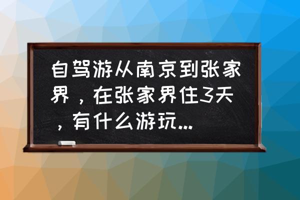 从南京出发去张家界攻略 自驾游从南京到张家界，在张家界住3天，有什么游玩攻略可以推荐？