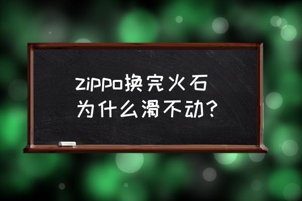 zippo打火机火石螺丝扭不动怎么办 zippo换完火石为什么滑不动？