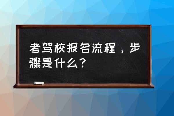 报驾校的一般流程 考驾校报名流程，步骤是什么？