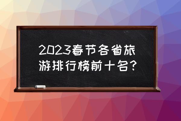 山西春季旅游最佳去处 2023春节各省旅游排行榜前十名？