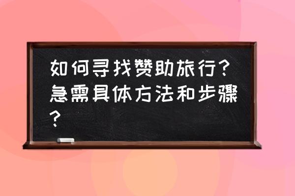 去哪儿旅行怎么和卖家联系 如何寻找赞助旅行？急需具体方法和步骤？