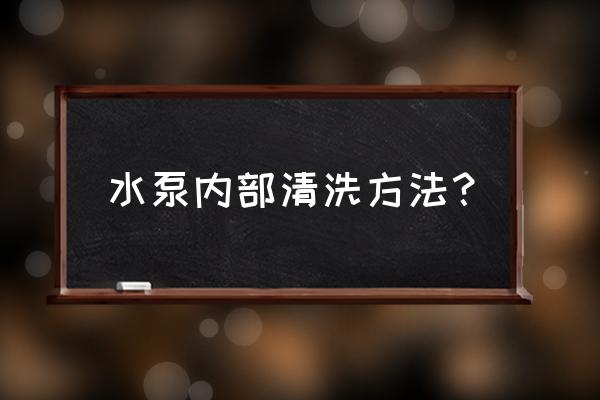 水泵怎么保养和维护 水泵内部清洗方法？