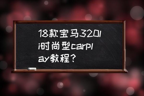 18款宝马320li贴膜改色大全 18款宝马320li时尚型carplay教程？