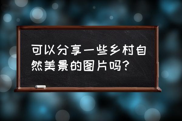 田园物语游戏红包 可以分享一些乡村自然美景的图片吗？