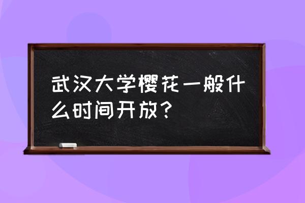 武汉大学樱花最佳路线 武汉大学樱花一般什么时间开放？