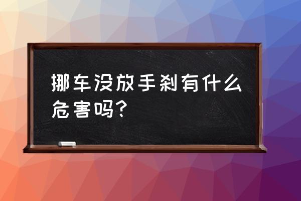 未拉手刹开车对车有什么危害 挪车没放手刹有什么危害吗？