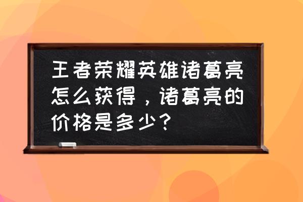 王者荣耀诸葛亮是什么英雄 王者荣耀英雄诸葛亮怎么获得，诸葛亮的价格是多少？