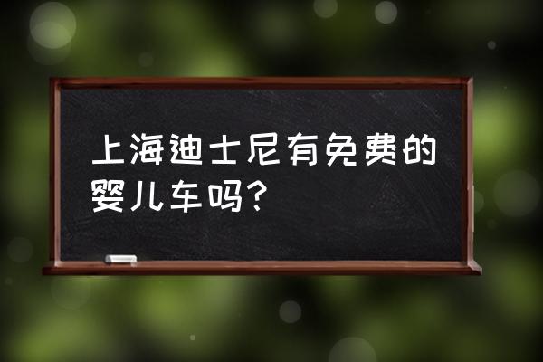 上海免费迪士尼景点有哪些 上海迪士尼有免费的婴儿车吗？