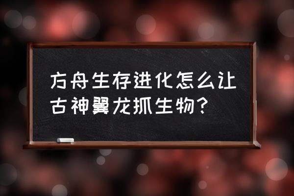 怪物猎人世界捕捉大型怪物技能 方舟生存进化怎么让古神翼龙抓生物？