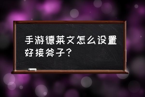 英雄联盟手游德莱文怎么设置 手游德莱文怎么设置好接斧子？