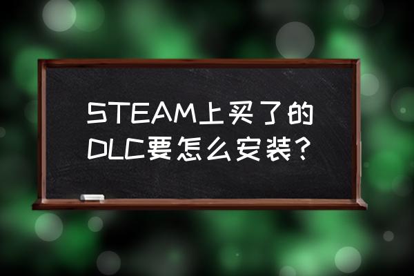 怎么解析游戏的安装包 STEAM上买了的DLC要怎么安装？