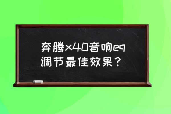 eq怎么提升效果最好 奔腾x40音响eq调节最佳效果？