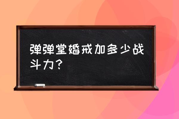 弹弹堂手游平民升战力攻略50级 弹弹堂婚戒加多少战斗力？