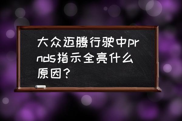 自动挡车prnds代表什么 大众迈腾行驶中prnds指示全亮什么原因？