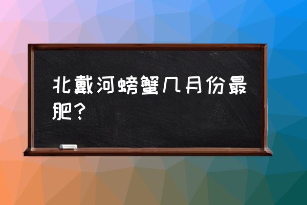 中秋去北戴河值得去吗 北戴河螃蟹几月份最肥？