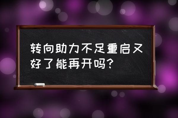 方向盘故障灯亮重启下就好了 转向助力不足重启又好了能再开吗？