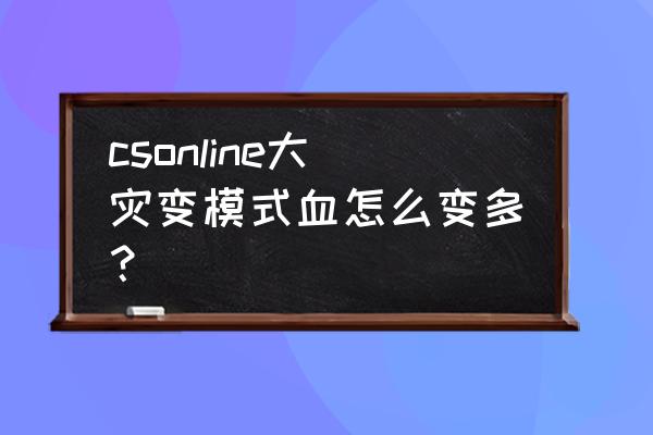 大灾变地图推荐 csonline大灾变模式血怎么变多？