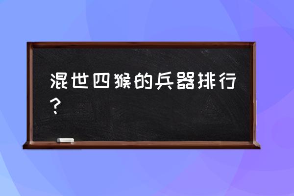 大闹天宫ol装备排名 混世四猴的兵器排行？