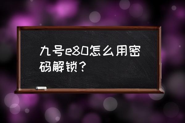 九号电动车怎么用密码开启车辆 九号e80怎么用密码解锁？