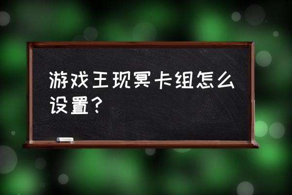 游戏王如何创建新的卡组 游戏王现冥卡组怎么设置？