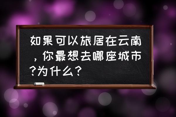 云南大学滇池学院表白墙在哪里 如果可以旅居在云南，你最想去哪座城市?为什么？