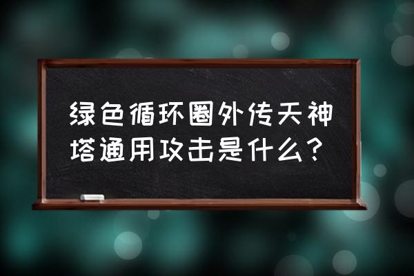 绿色循环圈外传新手攻略 绿色循环圈外传天神塔通用攻击是什么？