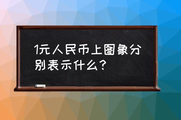 人民币上对应的风景 1元人民币上图象分别表示什么？