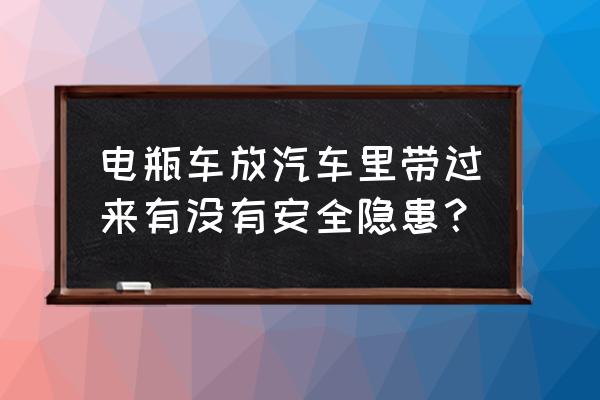 电动车十大常见安全隐患 电瓶车放汽车里带过来有没有安全隐患？