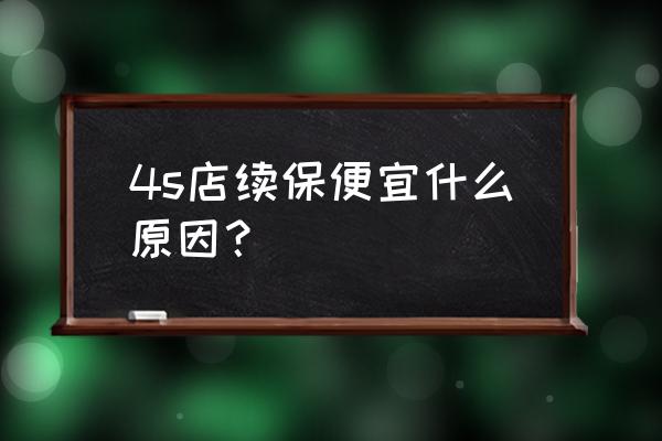 4s店车险续保率低的原因 4s店续保便宜什么原因？