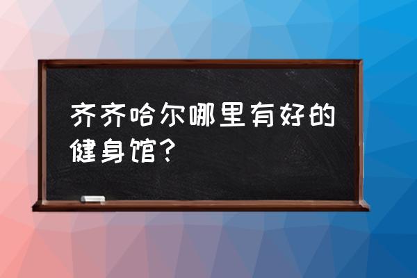 齐齐哈尔适合一个人去的地方 齐齐哈尔哪里有好的健身馆？