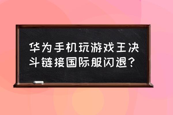 dnfpk闪退解决办法 华为手机玩游戏王决斗链接国际服闪退？