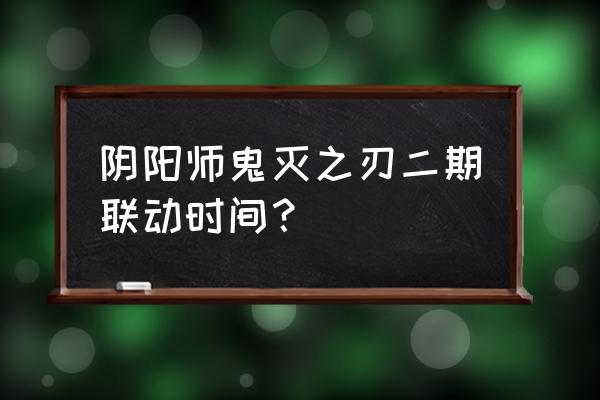 阴阳师下次联动是什么 阴阳师鬼灭之刃二期联动时间？