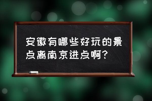 安徽十大最好玩的地方 安徽有哪些好玩的景点离南京进点啊？