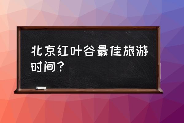 北京看红叶的最好去处 北京红叶谷最佳旅游时间？