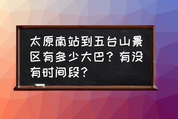 太原大巴到五台山时刻表及票价 太原南站到五台山景区有多少大巴？有没有时间段？