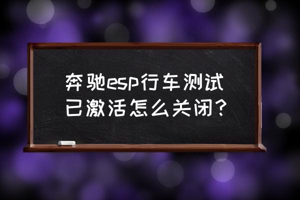 奔驰esp灯亮怎么消除 奔驰esp行车测试已激活怎么关闭？